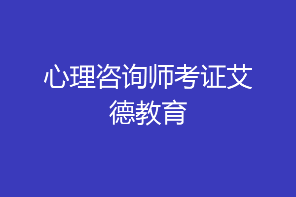 心理咨询师考证艾德教育
