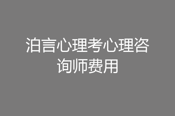 泊言心理考心理咨询师费用
