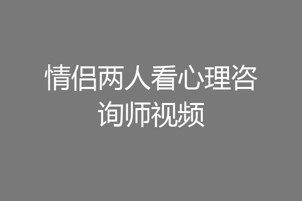 情侣两人看心理咨询师视频
