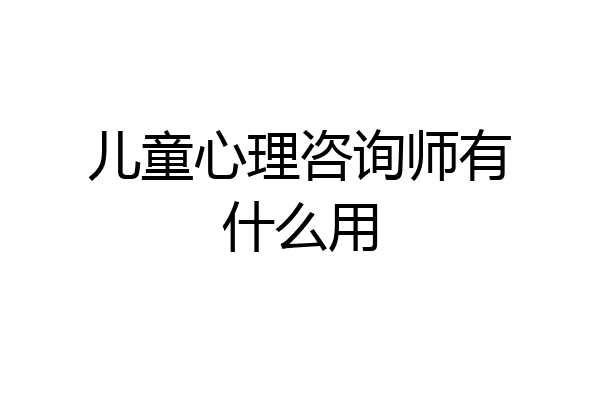 儿童心理咨询师有什么用