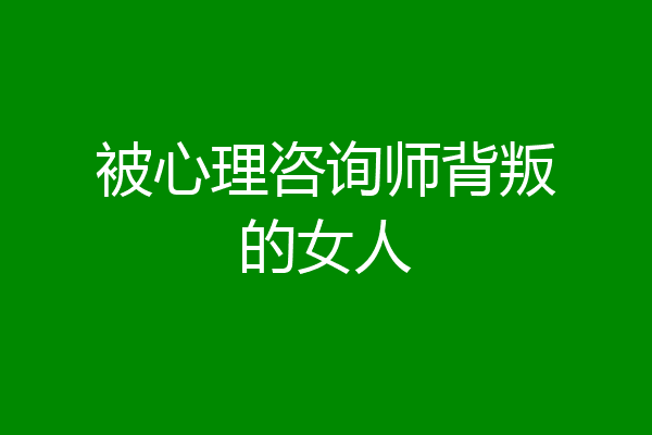 被心理咨询师背叛的女人
