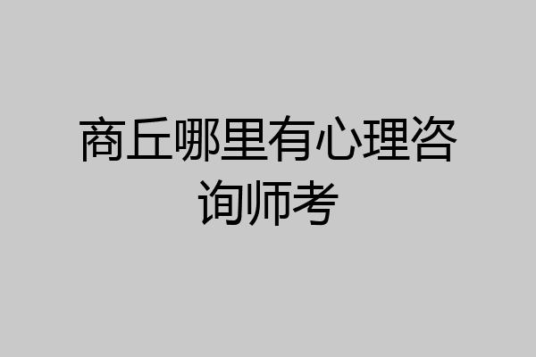 商丘哪里有心理咨询师考