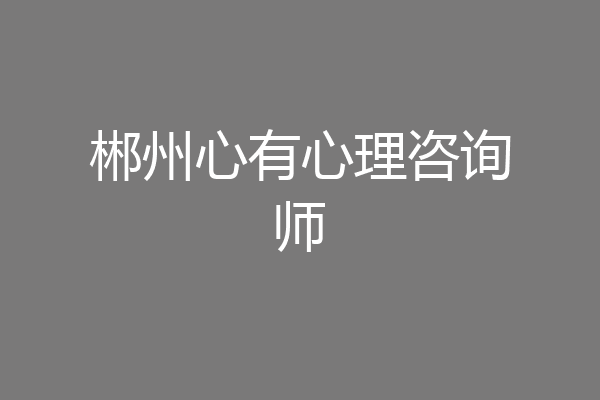 郴州心有心理咨询师