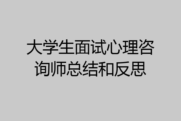 大学生面试心理咨询师总结和反思