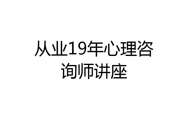 从业19年心理咨询师讲座