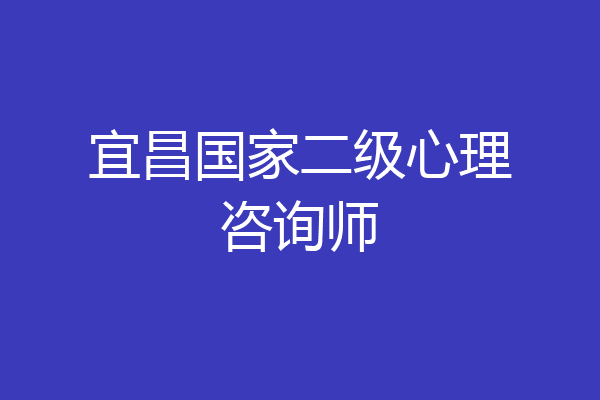宜昌国家二级心理咨询师