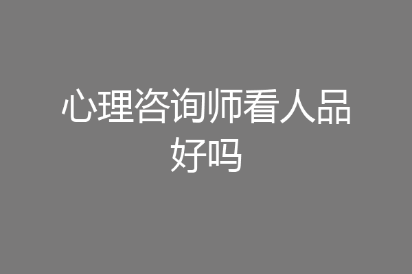 心理咨询师看人品好吗