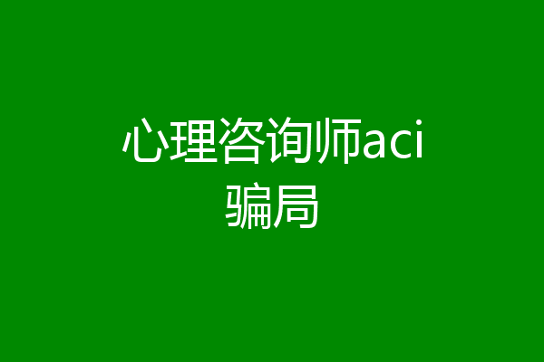 心理咨询师aci骗局