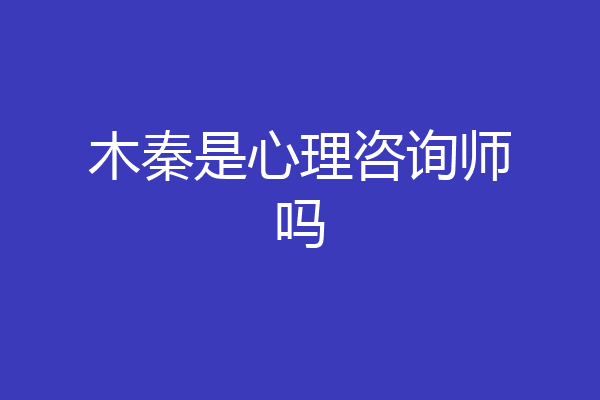 木秦是心理咨询师吗