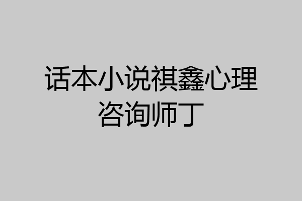 话本小说祺鑫心理咨询师丁