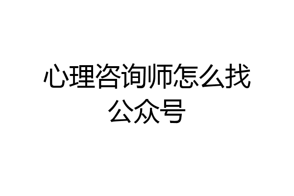 心理咨询师怎么找公众号