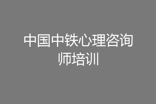 中国中铁心理咨询师培训
