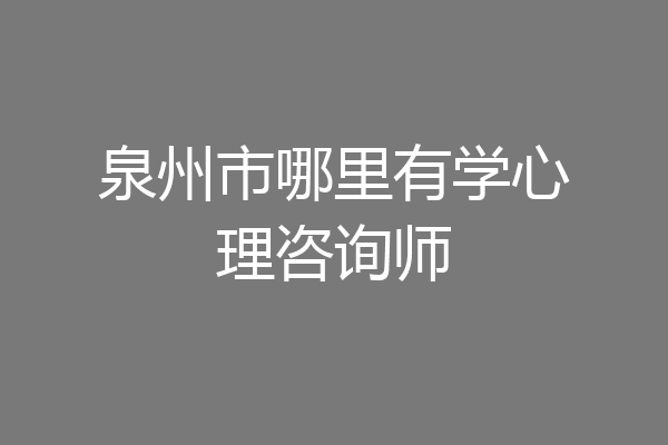 泉州市哪里有学心理咨询师