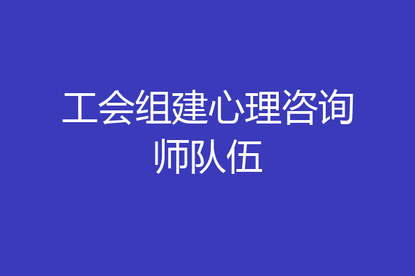 工会组建心理咨询师队伍