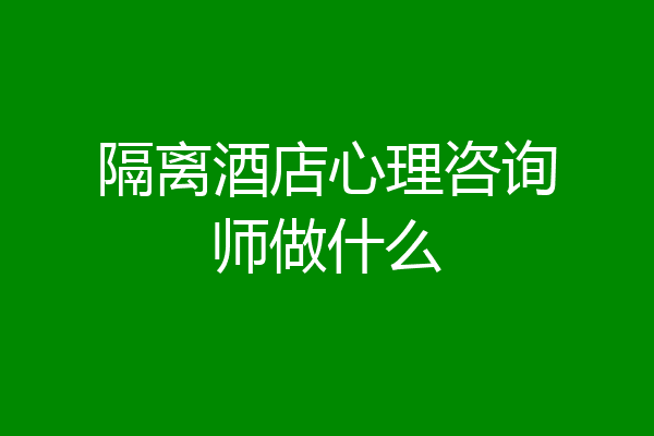 隔离酒店心理咨询师做什么
