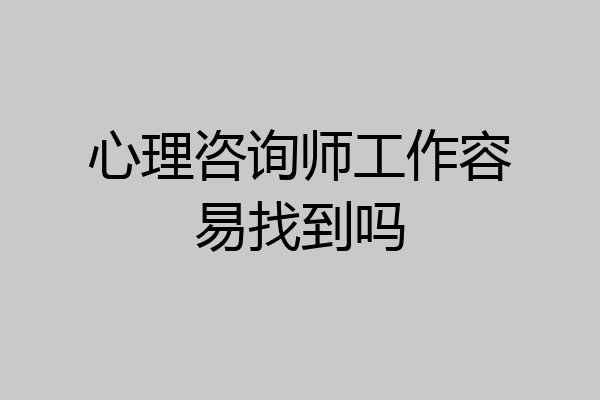 心理咨询师工作容易找到吗