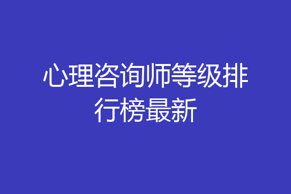 心理咨询师等级排行榜最新