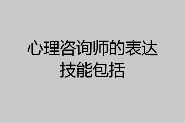 心理咨询师的表达技能包括