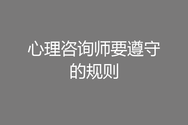 心理咨询师要遵守的规则