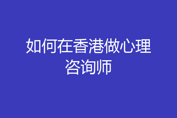 如何在香港做心理咨询师