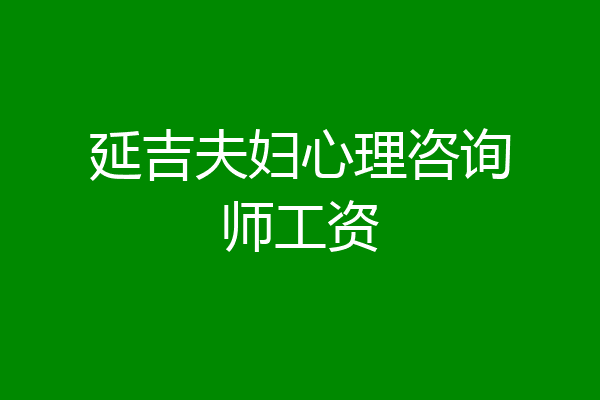 延吉夫妇心理咨询师工资