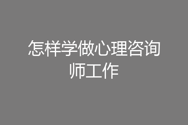 怎样学做心理咨询师工作