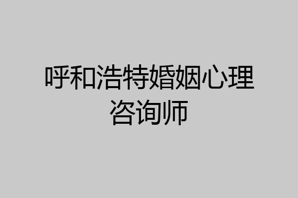 呼和浩特婚姻心理咨询师