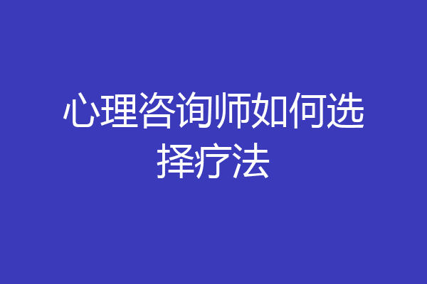 心理咨询师如何选择疗法