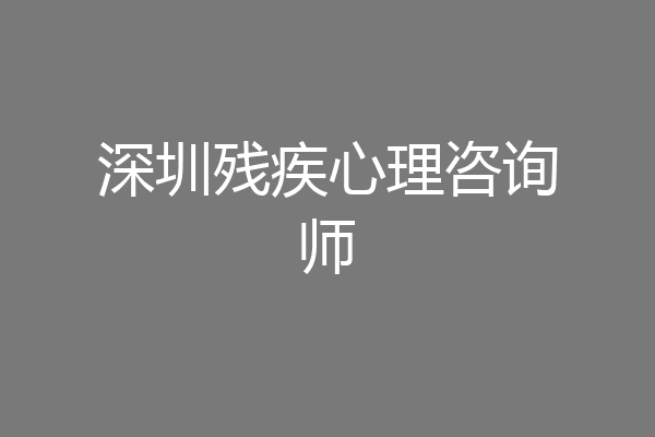 深圳残疾心理咨询师