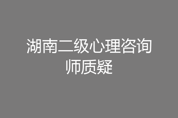 湖南二级心理咨询师质疑