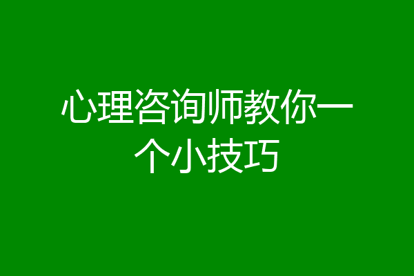 心理咨询师教你一个小技巧