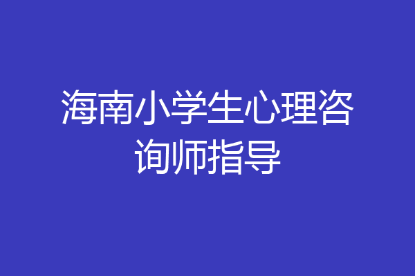 海南小学生心理咨询师指导