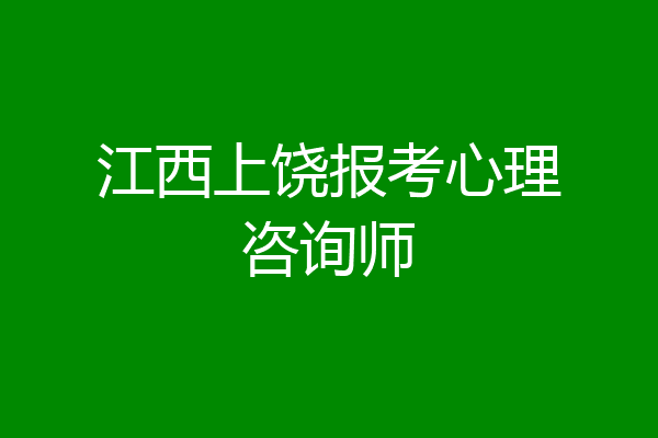 江西上饶报考心理咨询师