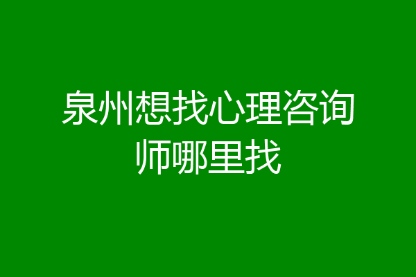 泉州想找心理咨询师哪里找
