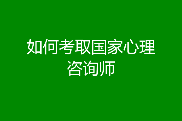 如何考取国家心理咨询师