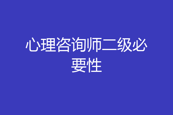 心理咨询师二级必要性