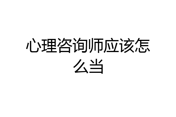 心理咨询师应该怎么当