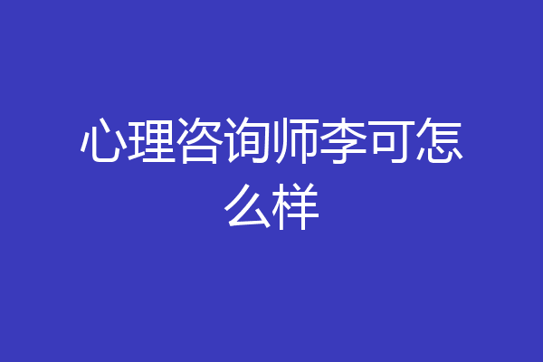 心理咨询师李可怎么样