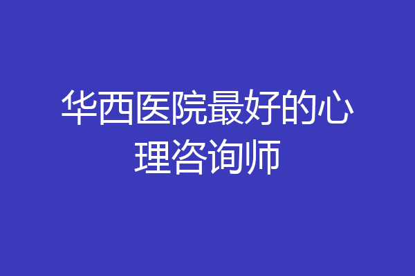 华西医院最好的心理咨询师