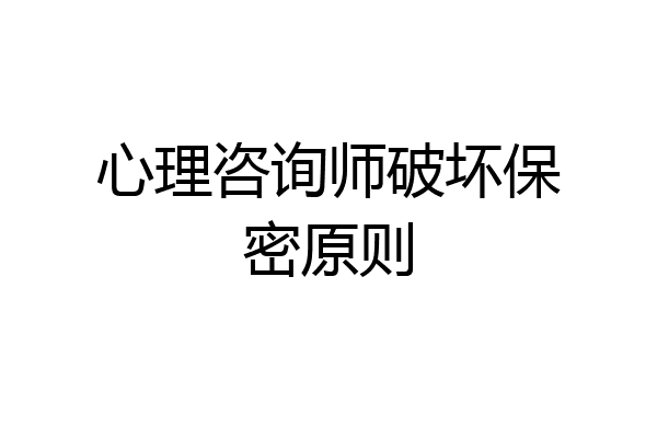 心理咨询师破坏保密原则