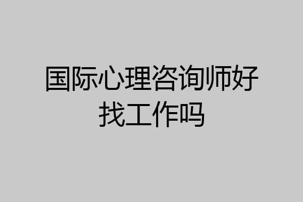 国际心理咨询师好找工作吗