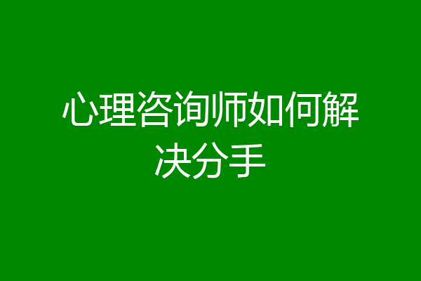 心理咨询师如何解决分手