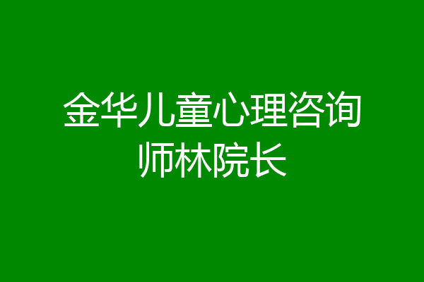 金华儿童心理咨询师林院长