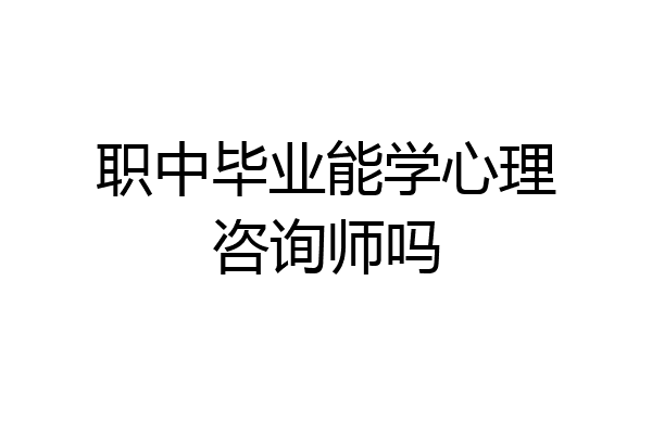 职中毕业能学心理咨询师吗