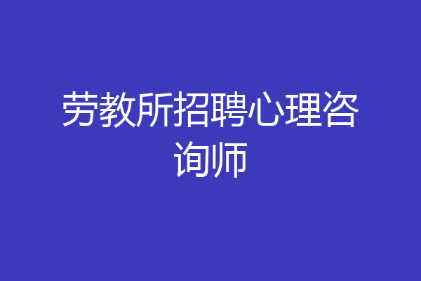 劳教所招聘心理咨询师