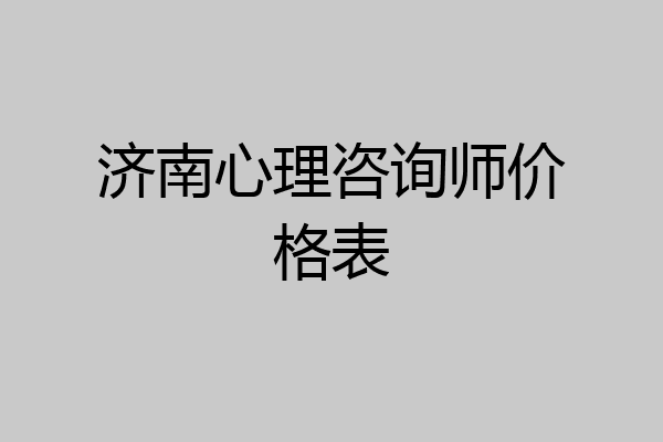 济南心理咨询师价格表