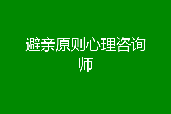 避亲原则心理咨询师