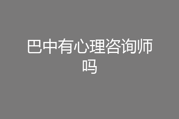 巴中有心理咨询师吗