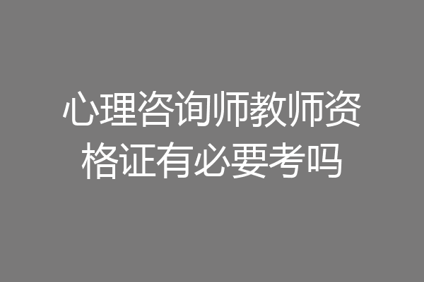 心理咨询师教师资格证有必要考吗