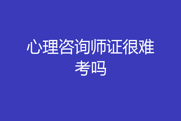 心理咨询师证很难考吗